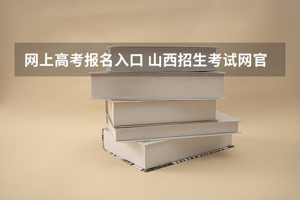 网上高考报名入口 山西招生考试网ag亚洲游戏国际平台官网入口网址:http://www.sxkszx.cn/