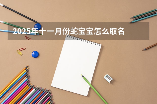 2025年十一月份蛇宝宝怎么取名 起名好听大气名