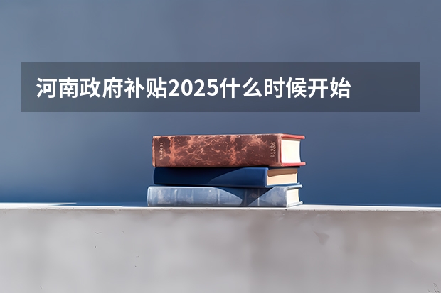 河南政府补贴2025什么时候开始
