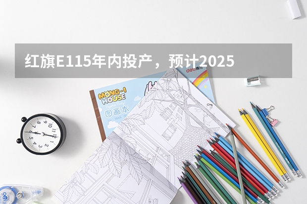 红旗e115年内投产，预计2025年产量超5万辆（原始原素 e2025 北欧卡通床头柜（879元起）-购买最佳价格）