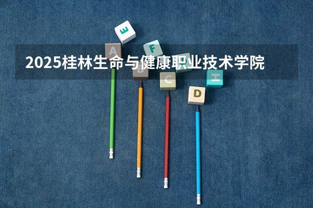 2025桂林生命与健康职业技术学院在贵州招生计划一览表