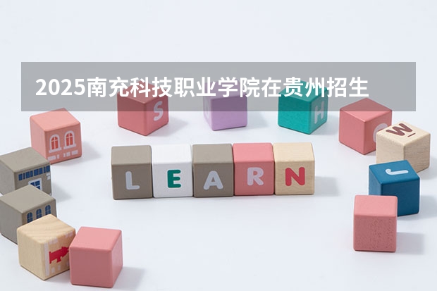 2025南充科技职业学院在贵州招生计划一览表
